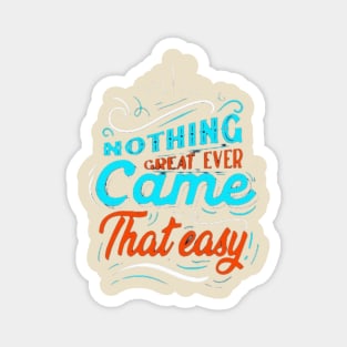 NOTHING GREAT EVER Came That easy! Magnet