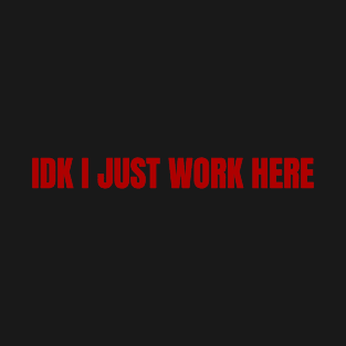 IDK I JUST WORK HERE T-Shirt