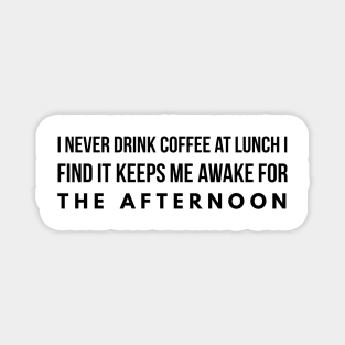 I never drink coffee at lunch I find it keeps me awake for the afternoon Magnet