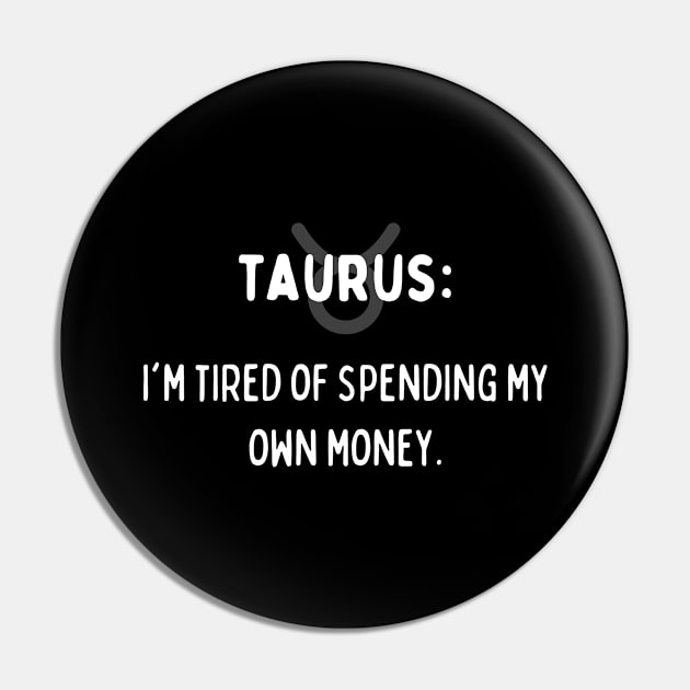 Taurus Zodiac signs quote - I'm tired of spending my own money Pin by Zodiac Outlet