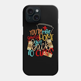 You're Not Going Home Get Back To Class Phone Case