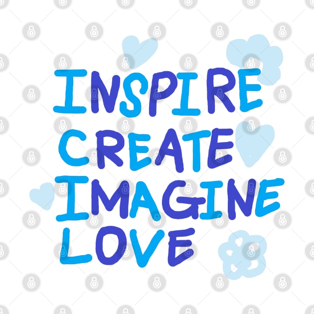 INSPIRE, CREATE, IMAGINE, LOVE by zzzozzo