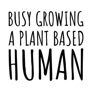 Busy Growing a Plant Based Human T-Shirt