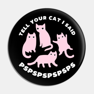 Tell your cat I said pspsps - funny cat slogan Pin