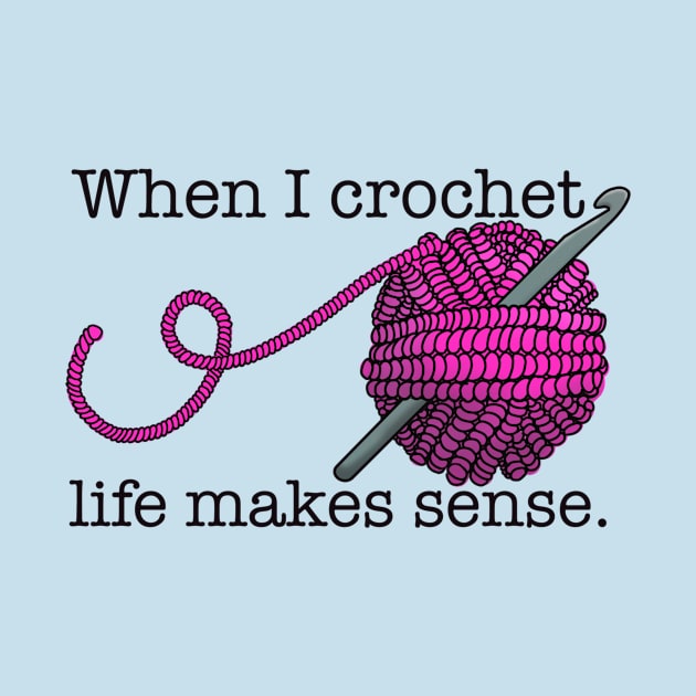 When I crochet life makes sense by Impossible Things for You