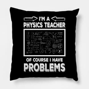 I'm a Physics Teacher of Course I Have Problems Funny Physic teacher Pillow