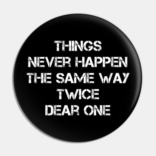 Things Never Happen The Same Way Twice Dear One Pin