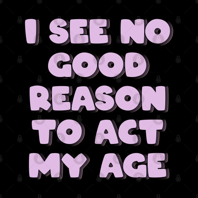 I See No Good Reason to Act My Age by ardp13