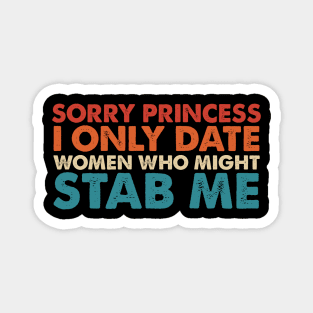 Sorry Princess I Only Date Women Who Might Stab Me Magnet