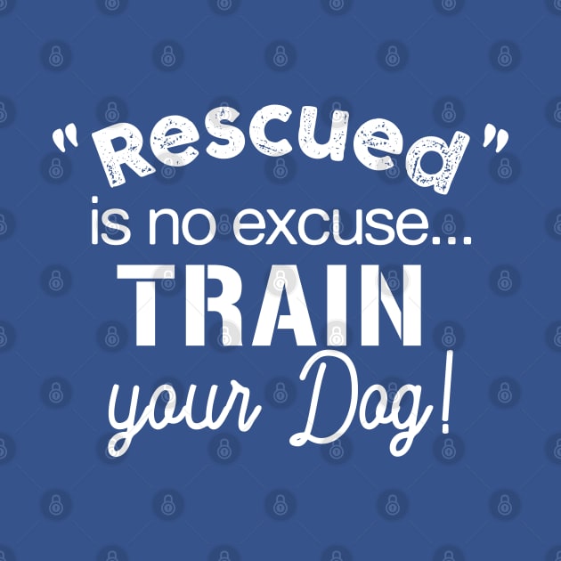 Rescued is No Excuse, Train Your Dog - Dark Shirt Version by Inugoya