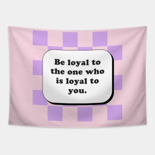 Be loyal to the one who is loyal to you Tapestry