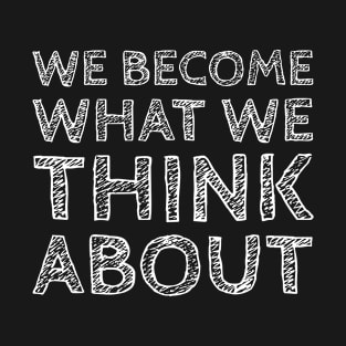 We Become What We Think About T-Shirt