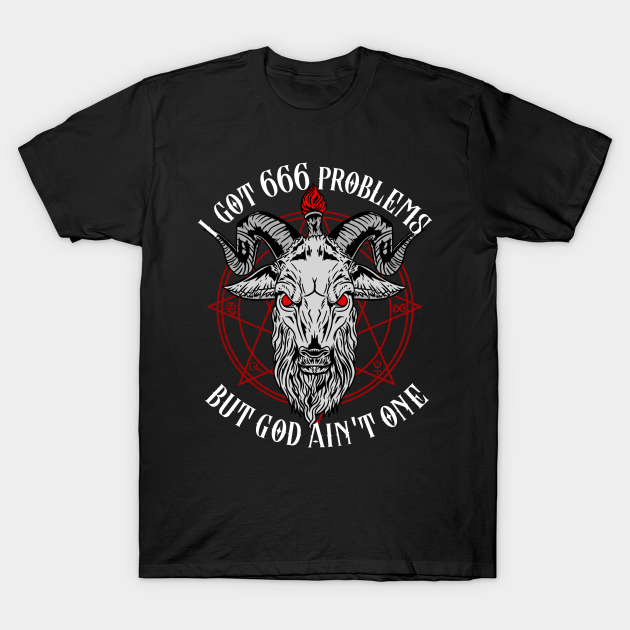 Discover I Got 666 Problems But God Ain't One - Satanic Gift - Hail Satan - T-Shirt