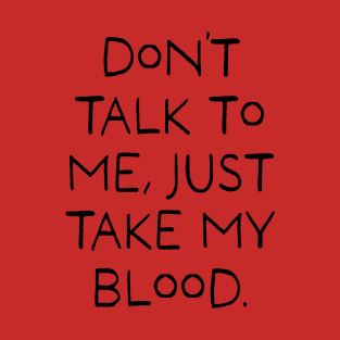 Don't talk to me, Just take my blood. T-Shirt