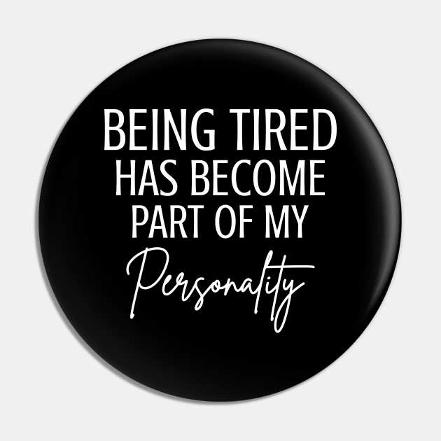 Being Tired Has Become Part Of My Personality Funny Saying - Being Tired Quotes - Pin | TeePublic Being Tired Has Become Part Of My Personality Funny Saying - Being Tired Quotes - Pin | TeePublic
