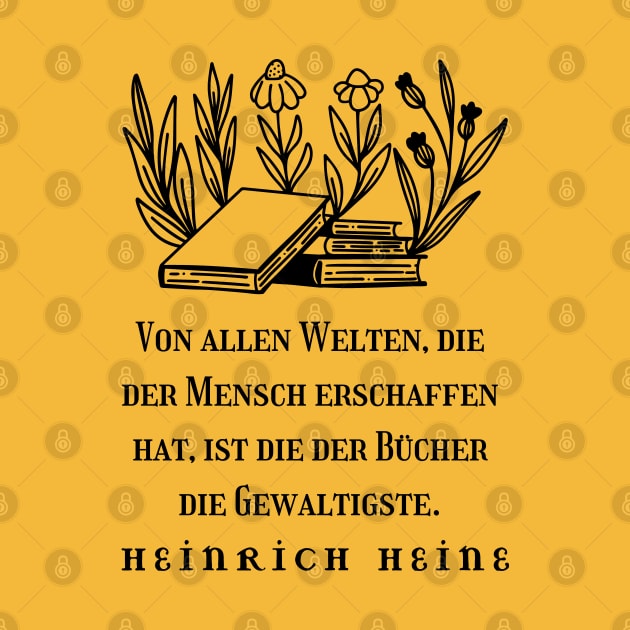Heinrich Heine quote: Von allen Welten, die der Mensch erschaffen hat, ist die der Bücher die Gewaltigste. (black version) by artbleed