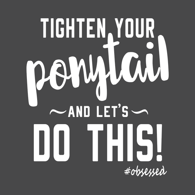 Tighten Your Ponytail and let's Do This! by ObsessedMerch