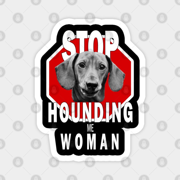 Dachshund Stop Hounding Me Woman Magnet by TLSDesigns