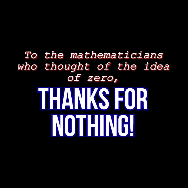 To the mathematicians who thought of the idea of zero, thanks for nothing! by Word and Saying