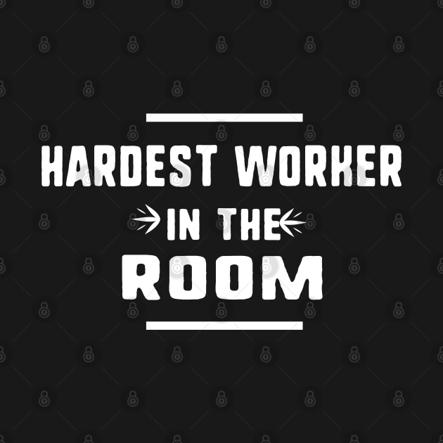 hardest worker in the room shirt