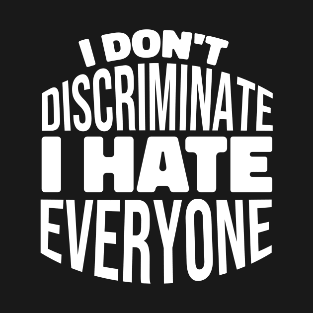 I Don't Discriminate I Hate Everyone by Artmoo