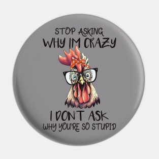 Stop Asking Why I'm Crazy; I Don't Ask Why You're So Stupid Pin