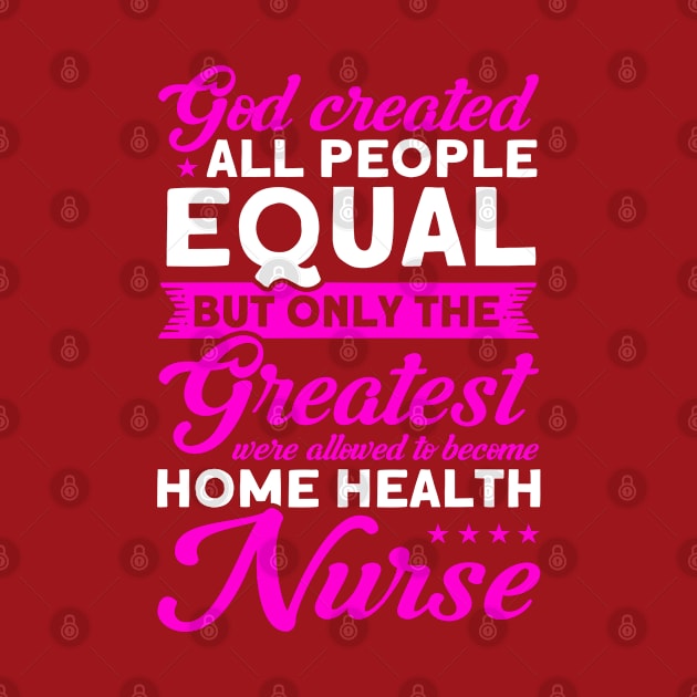 Nursing Greatest Become Home Health Nurse Nurse Healthcare by Toeffishirts