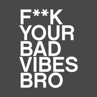 F**K your bad vibes bro quote T-Shirt