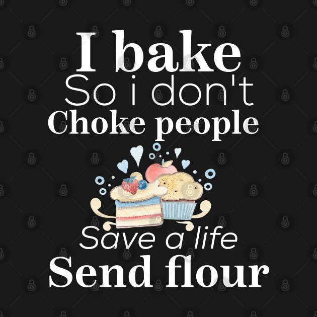 Discover i bake so i don't choke people save a life send flour - Baking - T-Shirt