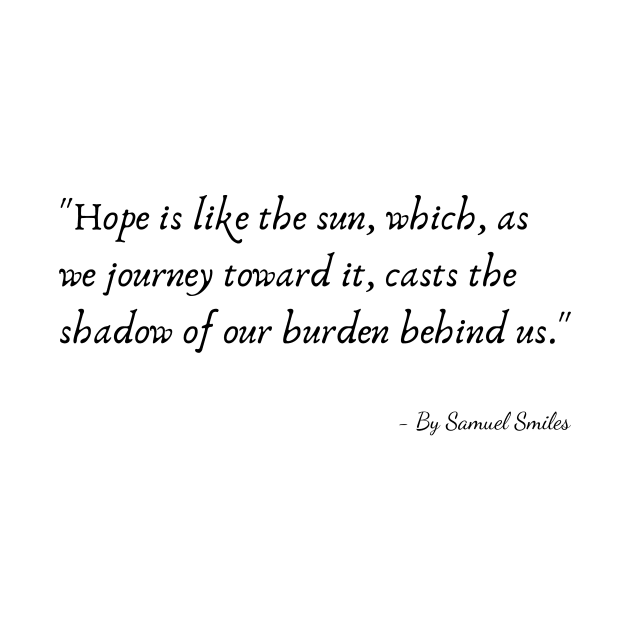 "Hope is like the sun, which, as we journey toward it, casts the shadow of our burden behind us." by Poemit