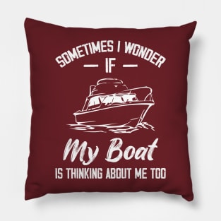 Sometimes I Wonder If My Boat Is Thinking About Me Too Pillow