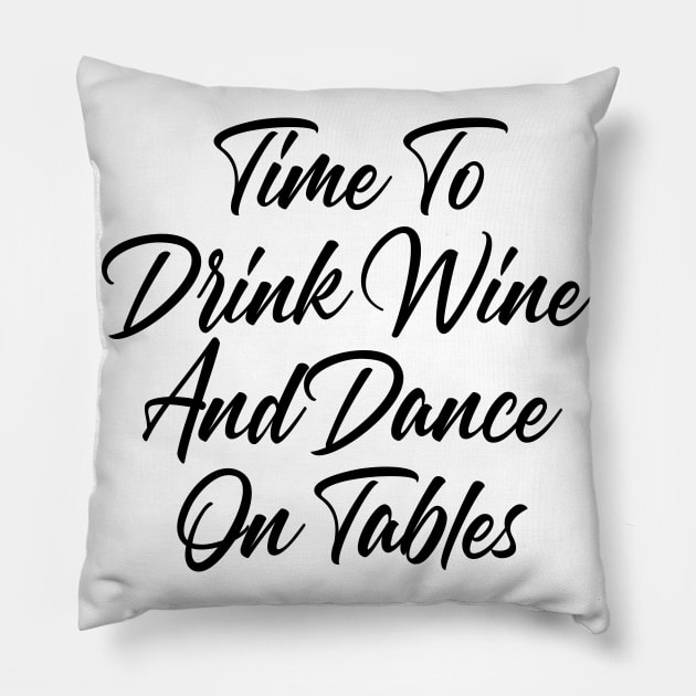 Time To Drink Wine And Dance On Tables. Funny Wine Lover Quote. Pillow by That Cheeky Tee