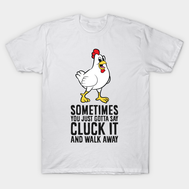 Funny Chickens Sometimes You Just Gotta Say Cluck It - Chicken - T ...