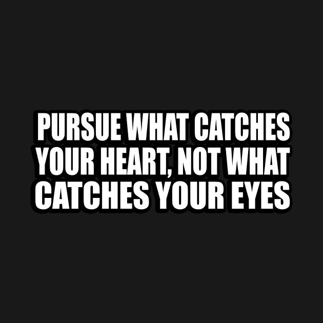 Pursue what catches your heart, not what catches your eyes by D1FF3R3NT