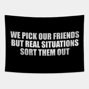 We pick our friends, but real situations sort them out Tapestry