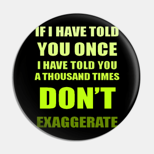 If I Have Told You A Thousand Times - Dont Exaggerate Fun Hyperbole Pin