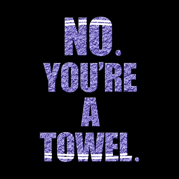 NO YOU'RE A TOWEL. by sson