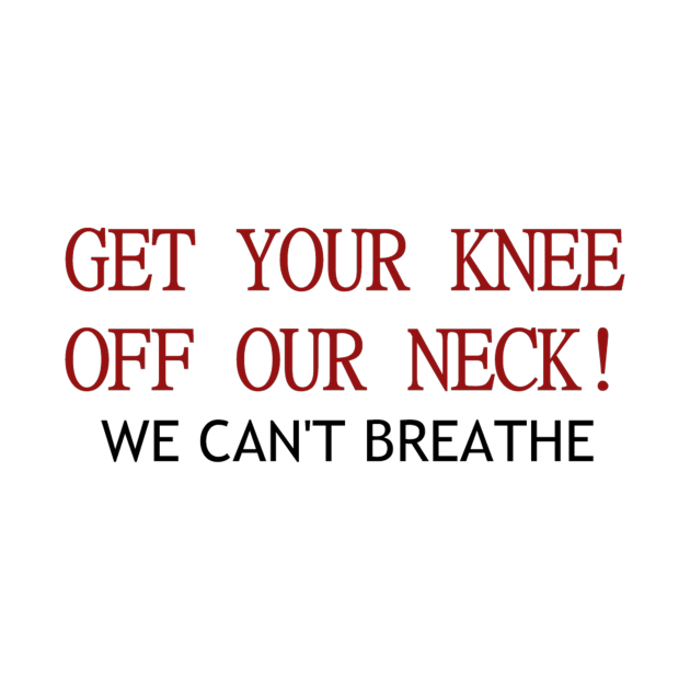 Get your knee off our necks - George Floyd - T-Shirt ...