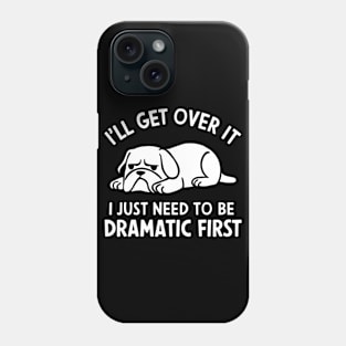 I'll Get Over It I Just Need to Be Dramatic First Phone Case