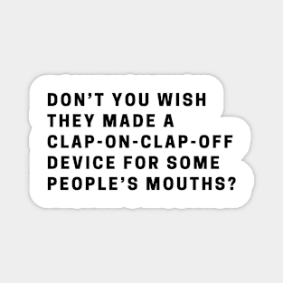 Don’t you wish they made a clap-on-clap-off device for some people’s mouths? Magnet