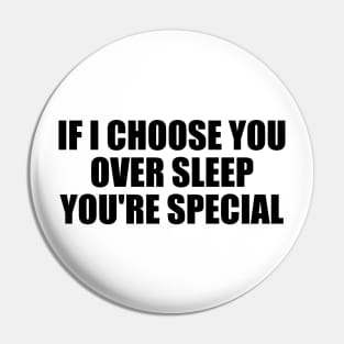 If I choose you over sleep you're special Pin