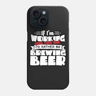 If I'm Working You Can Bet I'd Rather Be Brewing Beer Phone Case