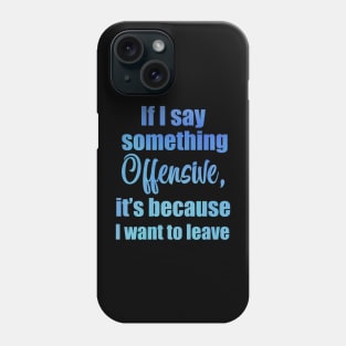 If I say something offensive it's because I want to leave Phone Case