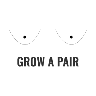 Grow a Pair Funny T-Shirt T-Shirt