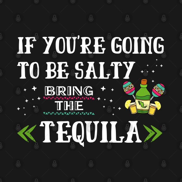 If You're Going To Be Salty Bring The Tequila by EACreaTeeve