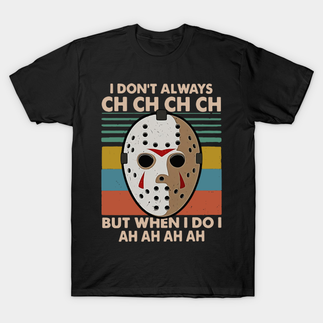 I Dont Always Ch Ch Ch But When I Do I Ah AH Ah T-Shirt I Dont Always Ch Ch Ch But When I Do I Ah AH Ah T-Shirt
