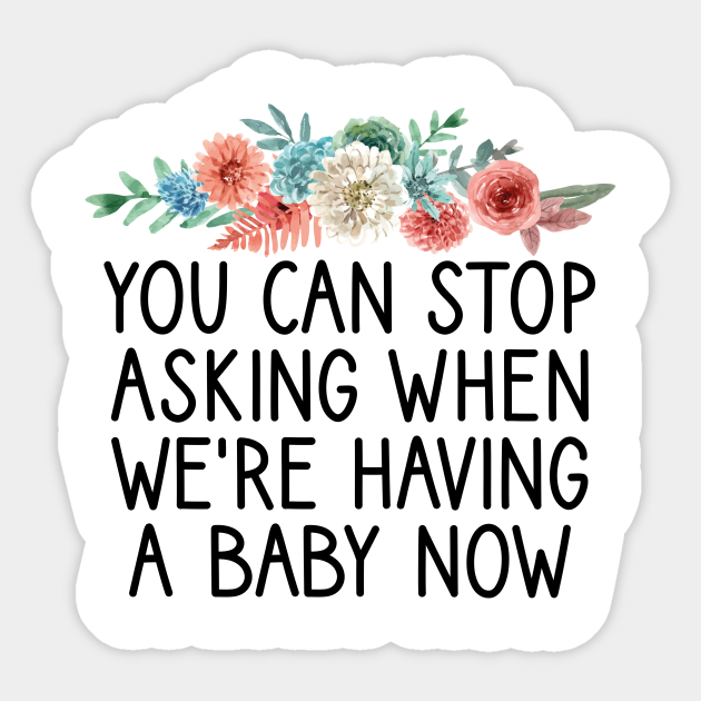 You Can Stop Asking When We Re Having A Baby Now Funny Mom Gift Fun Baby Announcement Quote Pregnant Women Floral Design You Can Stop Asking When Were Having