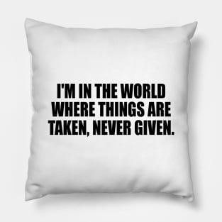 I'm in the world where things are taken, never given Pillow