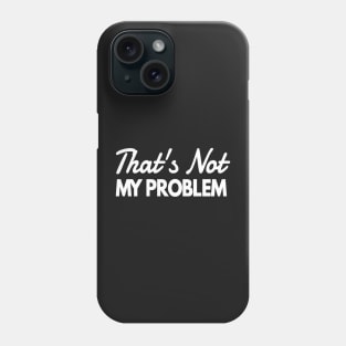 That's Not My Problem Phone Case