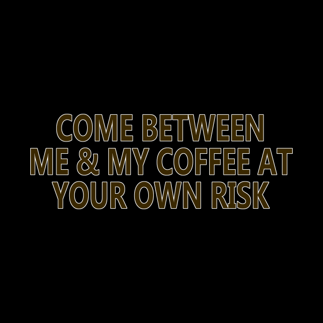 Come Between Me and My Coffee At Your Own Risk by YouAreHere